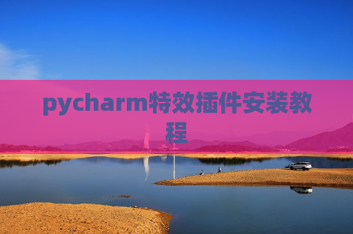 pycharm特效插件安装教程 pycharm特效插件安装教程